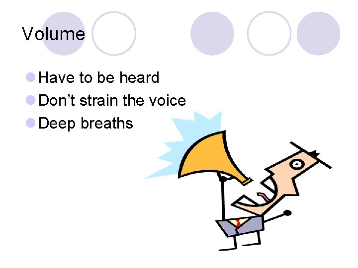 Volume l Have to be heard l Don’t strain the voice l Deep breaths