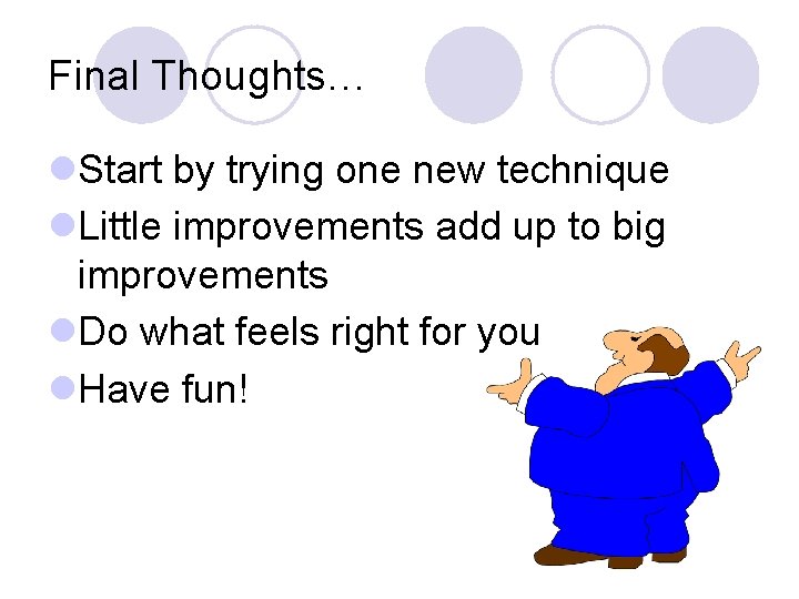 Final Thoughts… l. Start by trying one new technique l. Little improvements add up