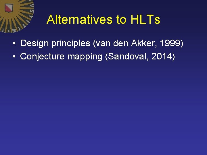 Alternatives to HLTs • Design principles (van den Akker, 1999) • Conjecture mapping (Sandoval,