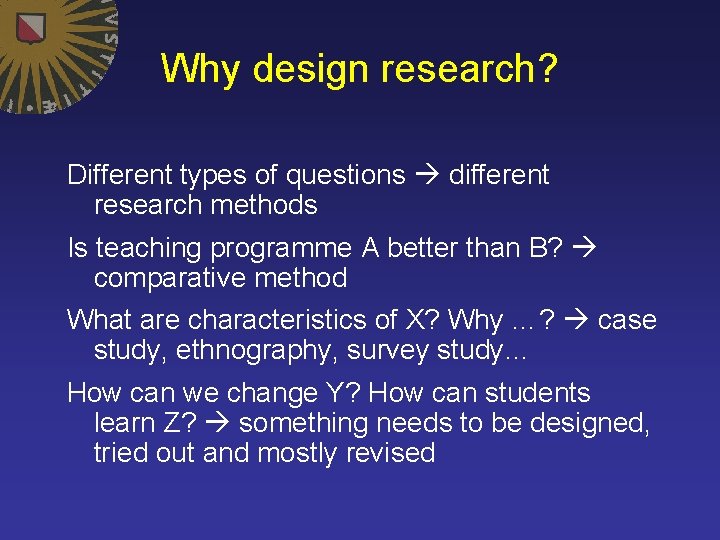Why design research? Different types of questions different research methods Is teaching programme A