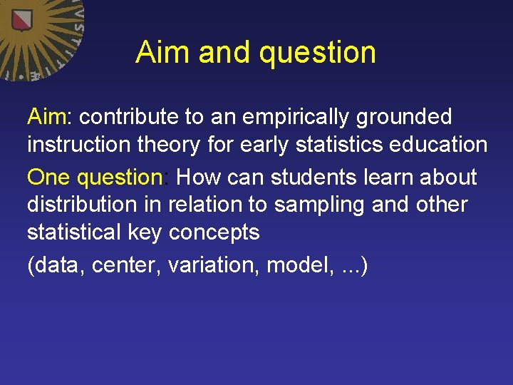 Aim and question Aim: contribute to an empirically grounded instruction theory for early statistics