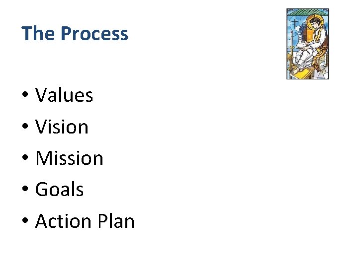 The Process • Values • Vision • Mission • Goals • Action Plan 