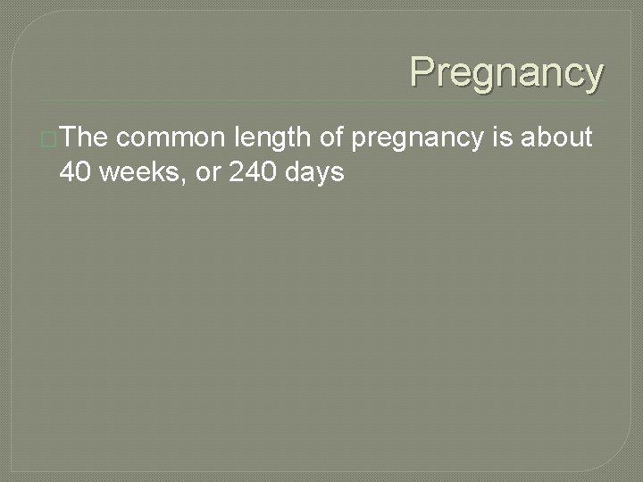 Pregnancy �The common length of pregnancy is about 40 weeks, or 240 days 