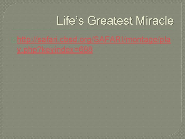 Life’s Greatest Miracle �http: //safari. cbsd. org/SAFARI/montage/pla y. php? keyindex=688 