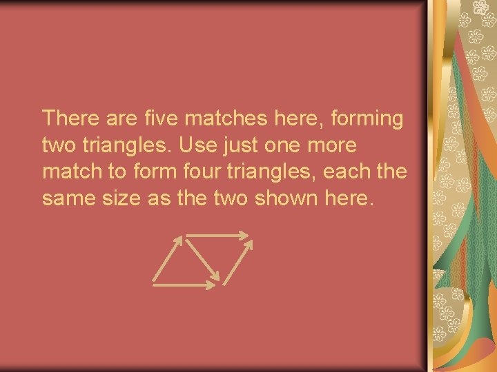 There are five matches here, forming two triangles. Use just one more match to