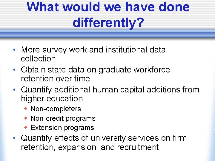 What would we have done differently? • More survey work and institutional data collection