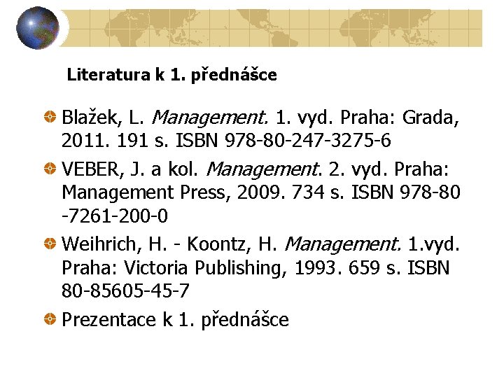 Literatura k 1. přednášce Blažek, L. Management. 1. vyd. Praha: Grada, 2011. 191 s.