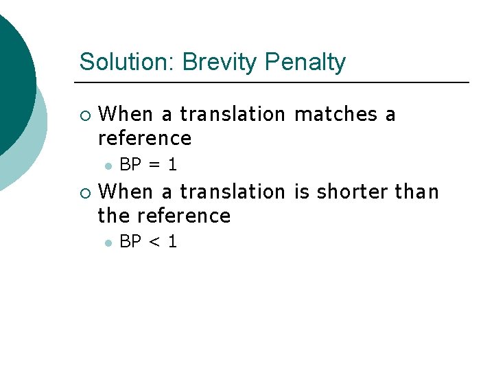 Solution: Brevity Penalty ¡ When a translation matches a reference l ¡ BP =