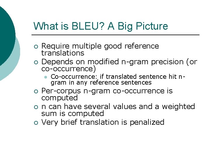 What is BLEU? A Big Picture ¡ ¡ Require multiple good reference translations Depends