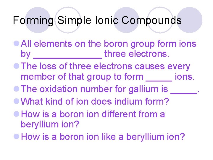 Forming Simple Ionic Compounds l All elements on the boron group form ions by