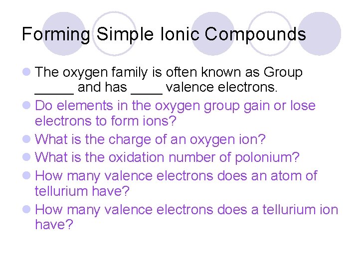 Forming Simple Ionic Compounds l The oxygen family is often known as Group _____