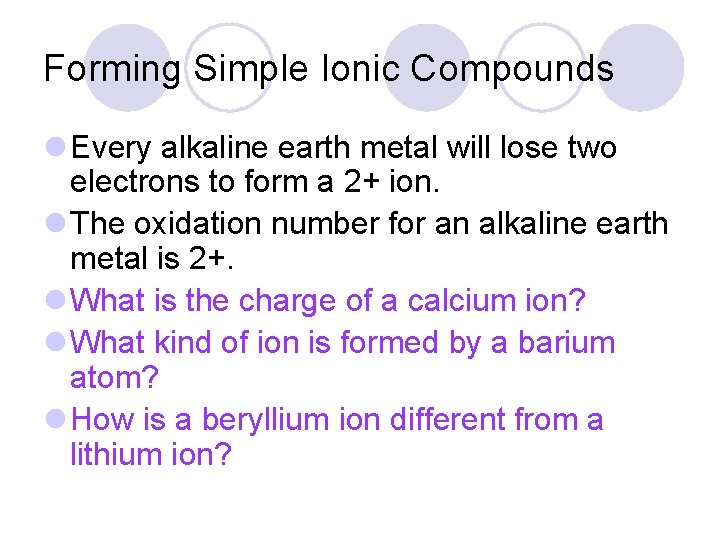 Forming Simple Ionic Compounds l Every alkaline earth metal will lose two electrons to