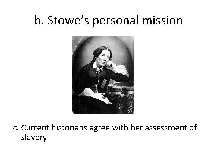 b. Stowe’s personal mission c. Current historians agree with her assessment of slavery 