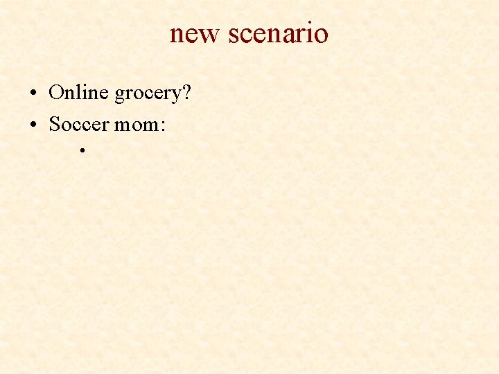 new scenario • Online grocery? • Soccer mom: • 