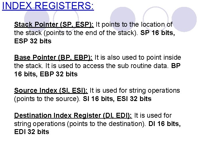 INDEX REGISTERS: Stack Pointer (SP, ESP): It points to the location of the stack