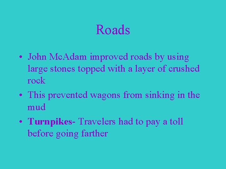 Roads • John Mc. Adam improved roads by using large stones topped with a