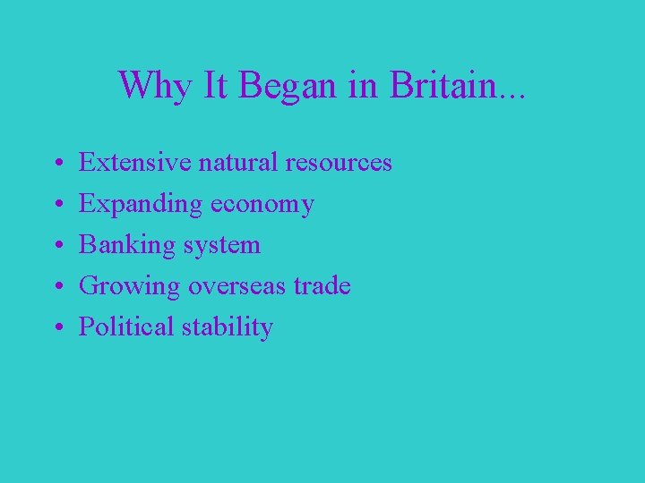 Why It Began in Britain. . . • • • Extensive natural resources Expanding