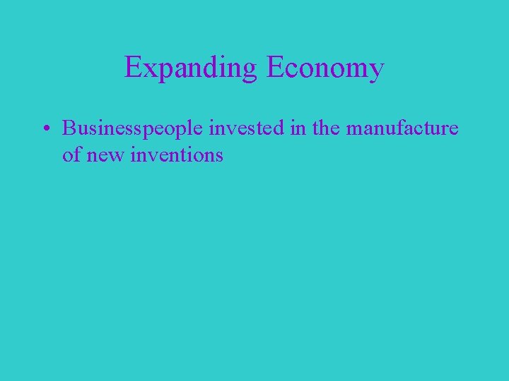 Expanding Economy • Businesspeople invested in the manufacture of new inventions 