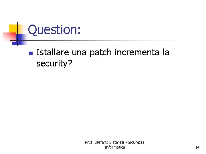 Question: n Istallare una patch incrementa la security? Prof. Stefano Bistarelli - Sicurezza Informatica