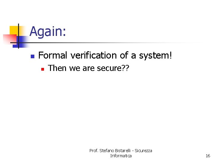 Again: n Formal verification of a system! n Then we are secure? ? Prof.