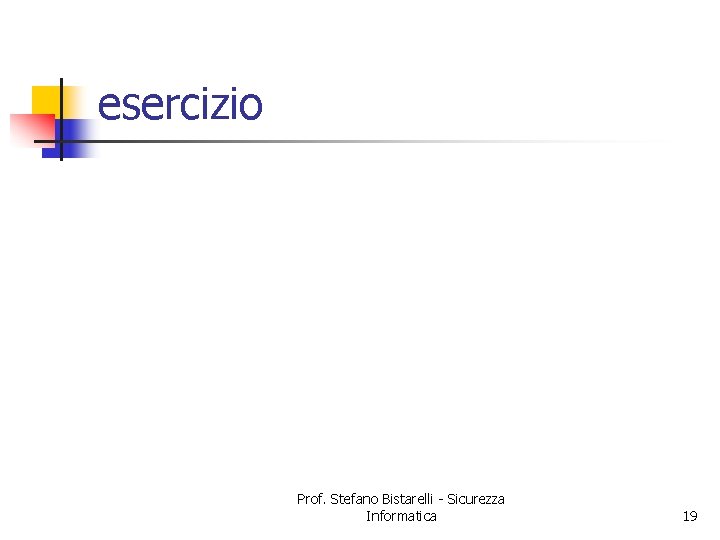 esercizio Prof. Stefano Bistarelli - Sicurezza Informatica 19 