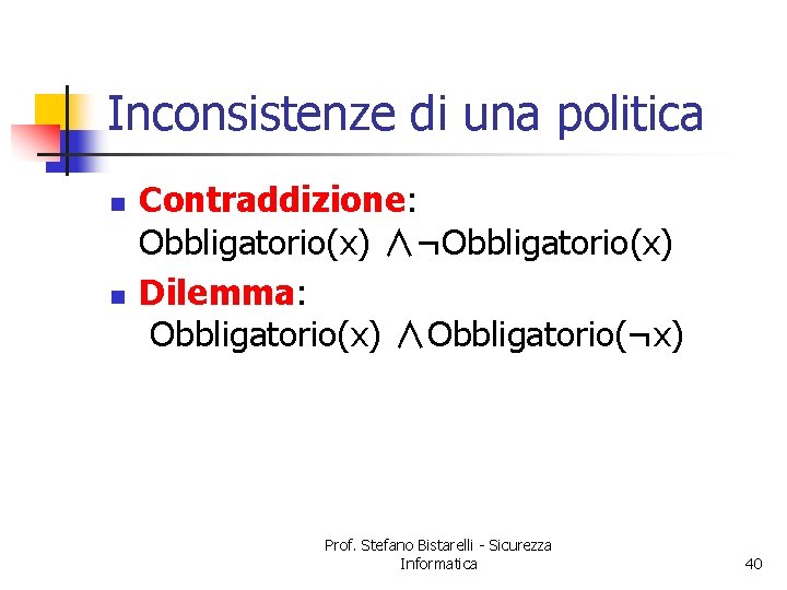 Inconsistenze di una politica n n Contraddizione: Obbligatorio(x) ∧¬Obbligatorio(x) Dilemma: Obbligatorio(x) ∧Obbligatorio(¬x) Prof. Stefano