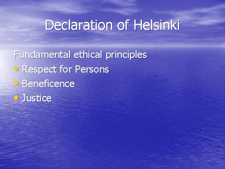 Declaration of Helsinki Fundamental ethical principles • Respect for Persons • Beneficence • Justice