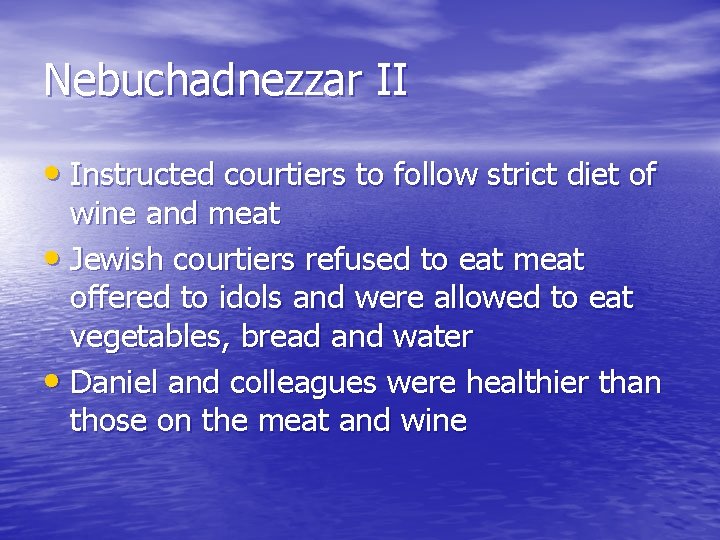 Nebuchadnezzar II • Instructed courtiers to follow strict diet of wine and meat •