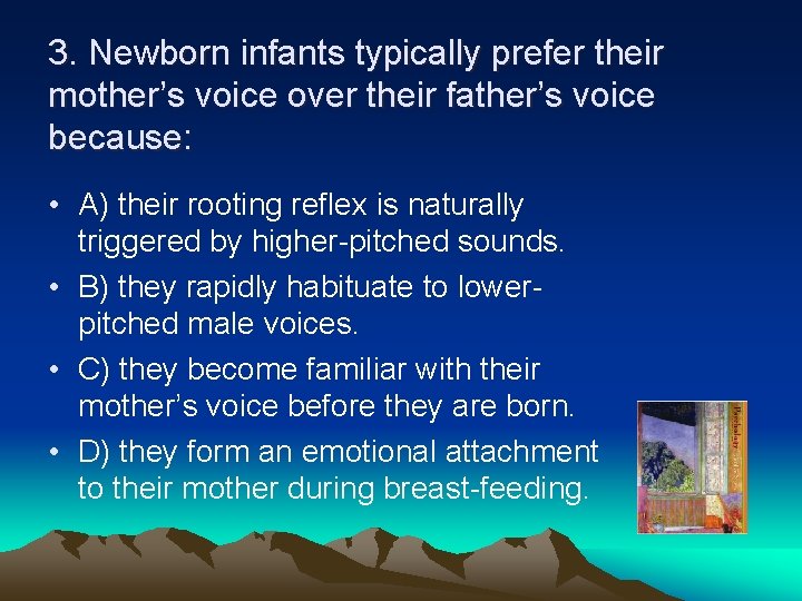 3. Newborn infants typically prefer their mother’s voice over their father’s voice because: •