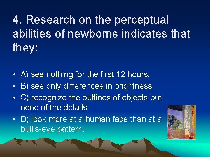 4. Research on the perceptual abilities of newborns indicates that they: • A) see