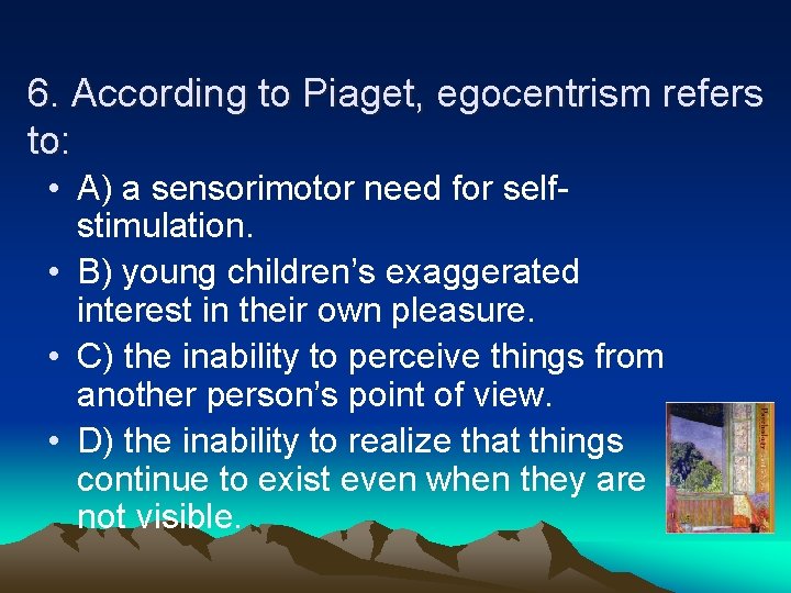 6. According to Piaget, egocentrism refers to: • A) a sensorimotor need for selfstimulation.