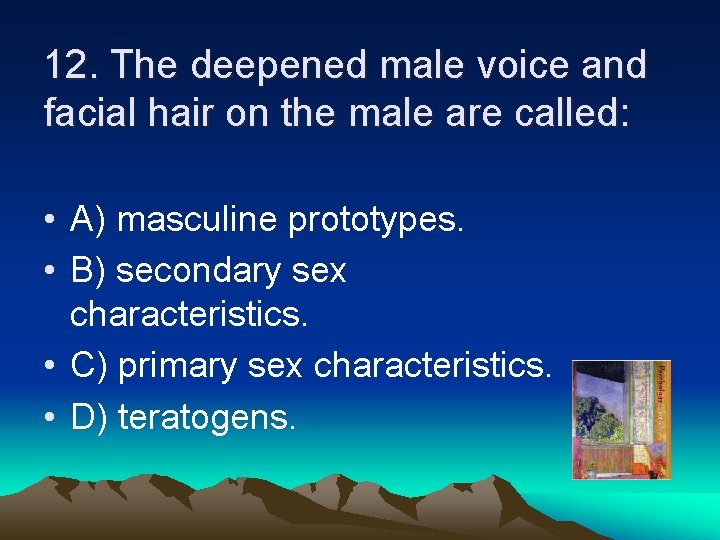 12. The deepened male voice and facial hair on the male are called: •