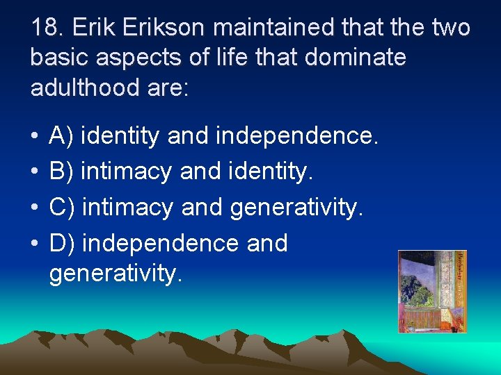 18. Erikson maintained that the two basic aspects of life that dominate adulthood are: