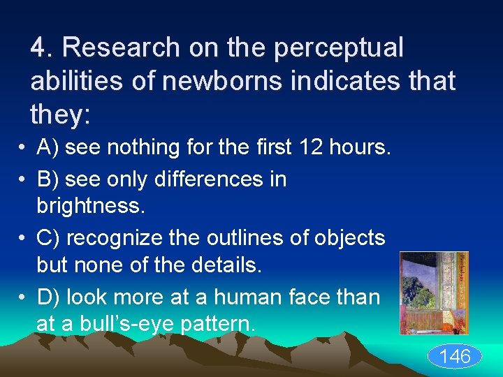 4. Research on the perceptual abilities of newborns indicates that they: • A) see