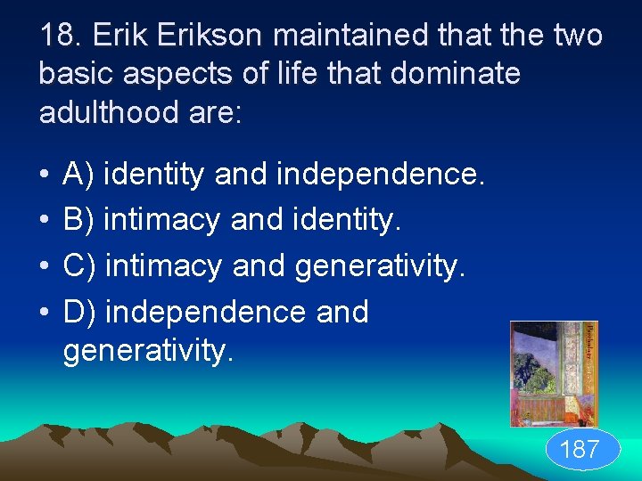 18. Erikson maintained that the two basic aspects of life that dominate adulthood are: