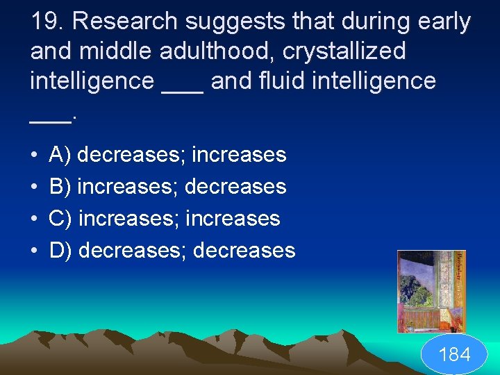 19. Research suggests that during early and middle adulthood, crystallized intelligence ___ and fluid