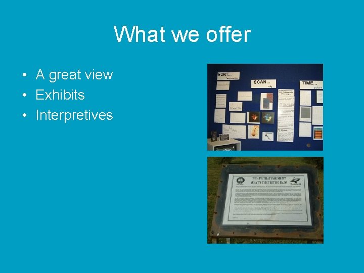 What we offer • A great view • Exhibits • Interpretives 