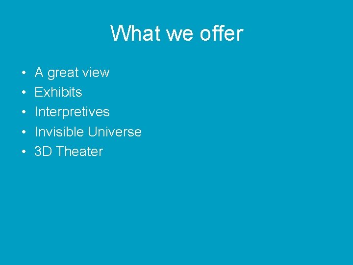 What we offer • • • A great view Exhibits Interpretives Invisible Universe 3