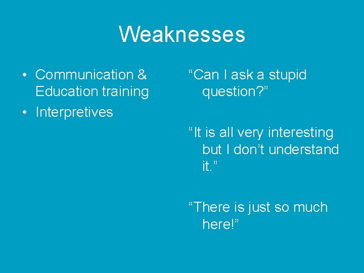 Weaknesses • Communication & Education training • Interpretives “Can I ask a stupid question?