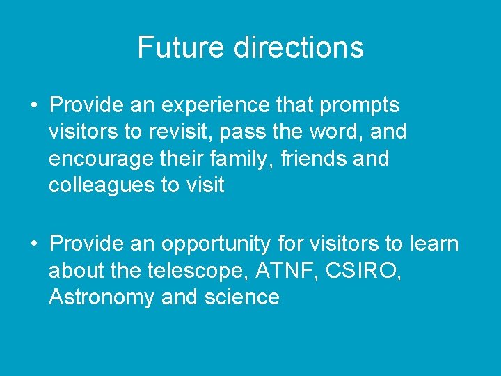 Future directions • Provide an experience that prompts visitors to revisit, pass the word,