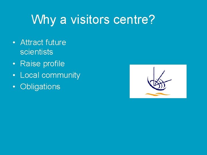 Why a visitors centre? • Attract future scientists • Raise profile • Local community