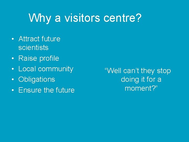 Why a visitors centre? • Attract future scientists • Raise profile • Local community