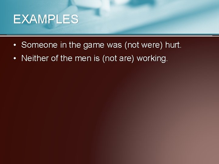 EXAMPLES • Someone in the game was (not were) hurt. • Neither of the