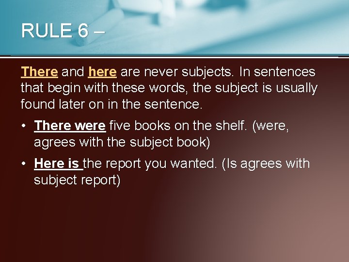 RULE 6 – There and here are never subjects. In sentences that begin with