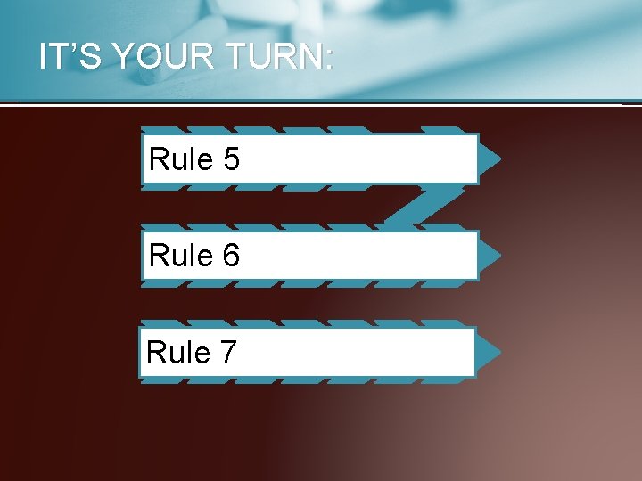 IT’S YOUR TURN: Rule 5 Rule 6 Rule 7 