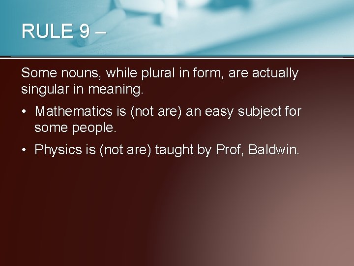 RULE 9 – Some nouns, while plural in form, are actually singular in meaning.