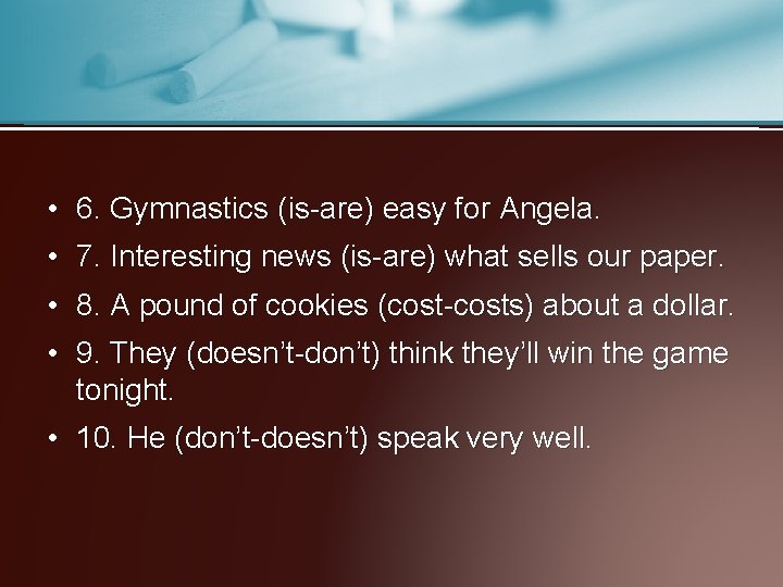  • 6. Gymnastics (is-are) easy for Angela. • 7. Interesting news (is-are) what