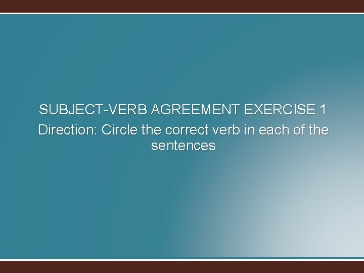 SUBJECT-VERB AGREEMENT EXERCISE 1 Direction: Circle the correct verb in each of the sentences