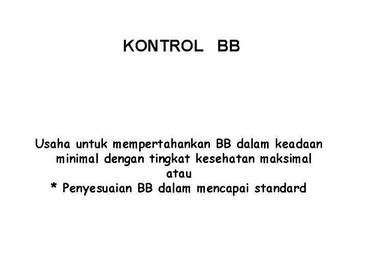 KONTROL BB Usaha untuk mempertahankan BB dalam keadaan minimal dengan tingkat kesehatan maksimal atau