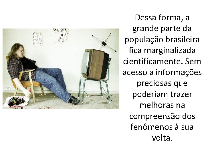 Dessa forma, a grande parte da população brasileira fica marginalizada cientificamente. Sem acesso a